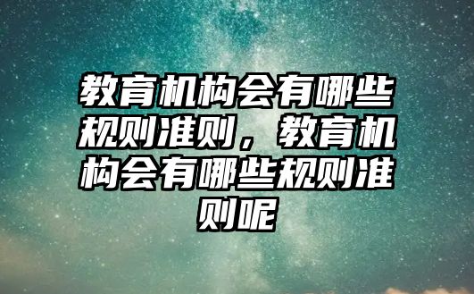 教育機構(gòu)會有哪些規(guī)則準則，教育機構(gòu)會有哪些規(guī)則準則呢