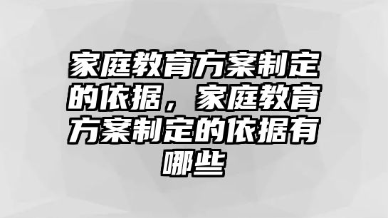 家庭教育方案制定的依據(jù)，家庭教育方案制定的依據(jù)有哪些