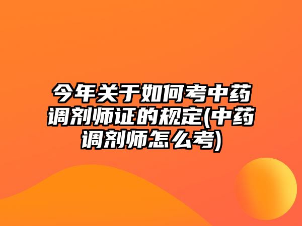 今年關于如何考中藥調(diào)劑師證的規(guī)定(中藥調(diào)劑師怎么考)