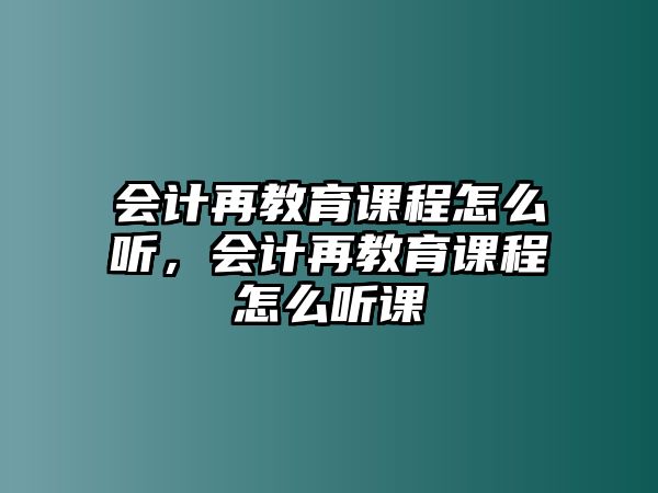 會計(jì)再教育課程怎么聽，會計(jì)再教育課程怎么聽課