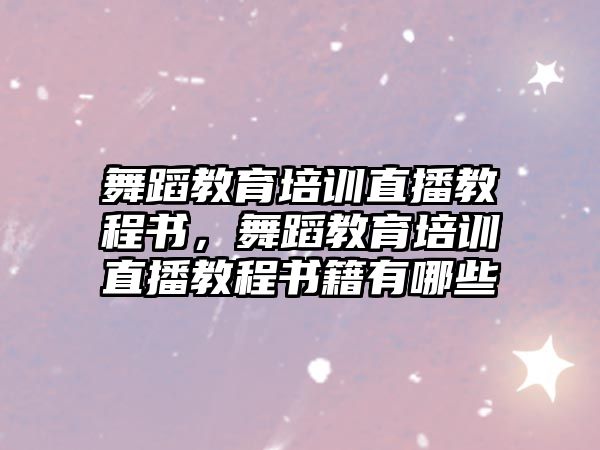 舞蹈教育培訓(xùn)直播教程書，舞蹈教育培訓(xùn)直播教程書籍有哪些