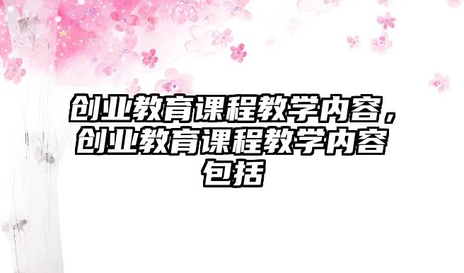 創(chuàng)業(yè)教育課程教學(xué)內(nèi)容，創(chuàng)業(yè)教育課程教學(xué)內(nèi)容包括