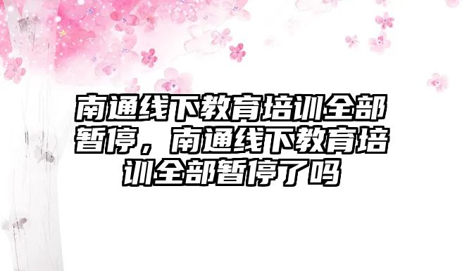 南通線下教育培訓(xùn)全部暫停，南通線下教育培訓(xùn)全部暫停了嗎