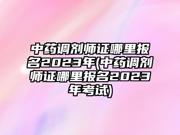 中藥調(diào)劑師證哪里報(bào)名2023年(中藥調(diào)劑師證哪里報(bào)名2023年考試)