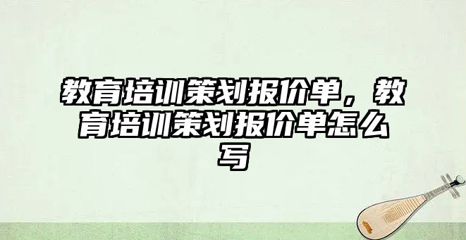 教育培訓(xùn)策劃報(bào)價單，教育培訓(xùn)策劃報(bào)價單怎么寫