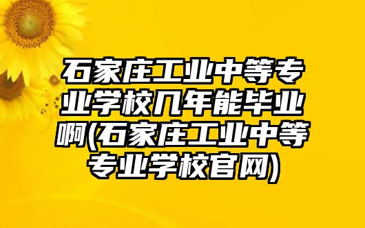 石家莊工業(yè)中等專業(yè)學(xué)校幾年能畢業(yè)啊(石家莊工業(yè)中等專業(yè)學(xué)校官網(wǎng))