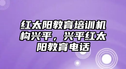 紅太陽教育培訓機構興平，興平紅太陽教育電話