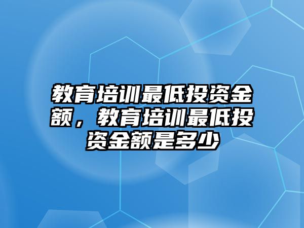 教育培訓最低投資金額，教育培訓最低投資金額是多少