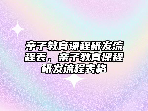 親子教育課程研發(fā)流程表，親子教育課程研發(fā)流程表格