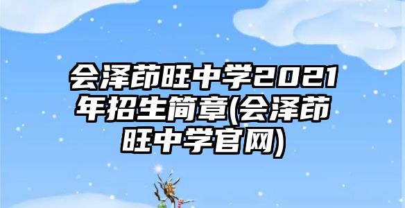 會澤茚旺中學2021年招生簡章(會澤茚旺中學官網(wǎng))