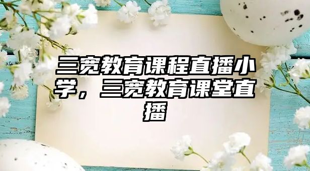 三寬教育課程直播小學(xué)，三寬教育課堂直播