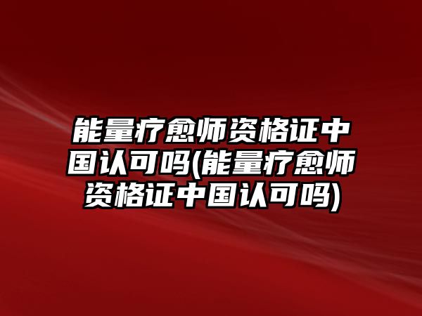 能量療愈師資格證中國認可嗎(能量療愈師資格證中國認可嗎)