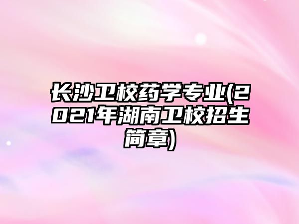 長沙衛(wèi)校藥學(xué)專業(yè)(2021年湖南衛(wèi)校招生簡章)