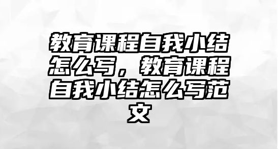 教育課程自我小結(jié)怎么寫(xiě)，教育課程自我小結(jié)怎么寫(xiě)范文