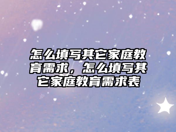 怎么填寫其它家庭教育需求，怎么填寫其它家庭教育需求表