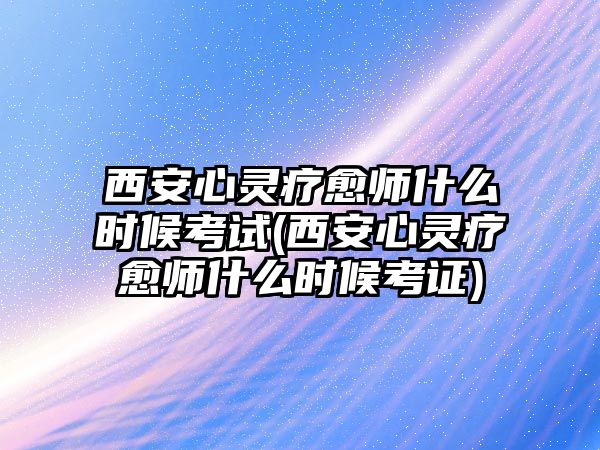 西安心靈療愈師什么時(shí)候考試(西安心靈療愈師什么時(shí)候考證)