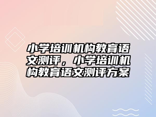 小學培訓機構教育語文測評，小學培訓機構教育語文測評方案