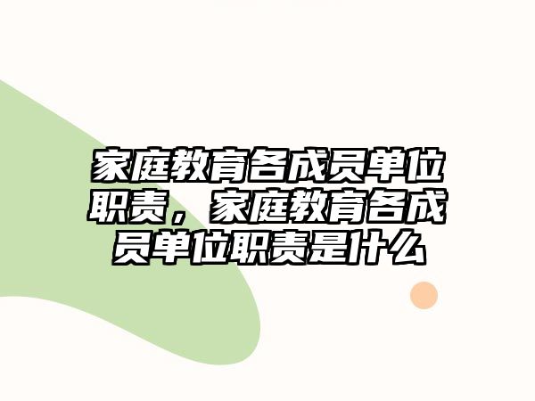 家庭教育各成員單位職責(zé)，家庭教育各成員單位職責(zé)是什么