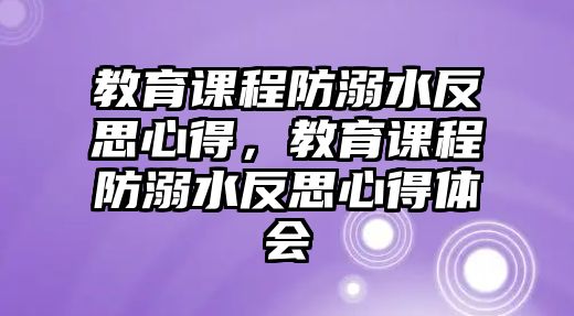 教育課程防溺水反思心得，教育課程防溺水反思心得體會