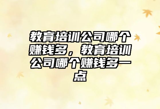 教育培訓(xùn)公司哪個(gè)賺錢(qián)多，教育培訓(xùn)公司哪個(gè)賺錢(qián)多一點(diǎn)