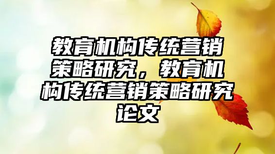 教育機構(gòu)傳統(tǒng)營銷策略研究，教育機構(gòu)傳統(tǒng)營銷策略研究論文