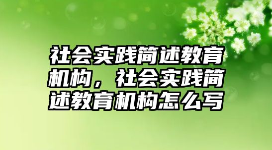 社會實踐簡述教育機構(gòu)，社會實踐簡述教育機構(gòu)怎么寫