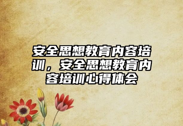 安全思想教育內(nèi)容培訓(xùn)，安全思想教育內(nèi)容培訓(xùn)心得體會