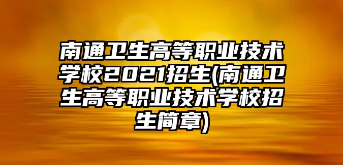 南通衛(wèi)生高等職業(yè)技術(shù)學(xué)校2021招生(南通衛(wèi)生高等職業(yè)技術(shù)學(xué)校招生簡(jiǎn)章)