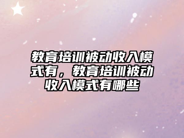 教育培訓被動收入模式有，教育培訓被動收入模式有哪些