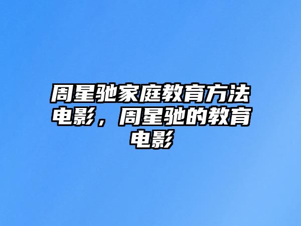 周星馳家庭教育方法電影，周星馳的教育電影