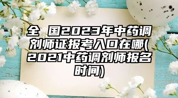 全 國2023年中藥調(diào)劑師證報考入口在哪(2021中藥調(diào)劑師報名時間)