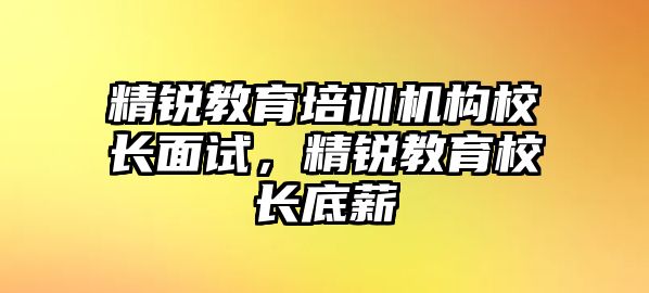 精銳教育培訓(xùn)機構(gòu)校長面試，精銳教育校長底薪