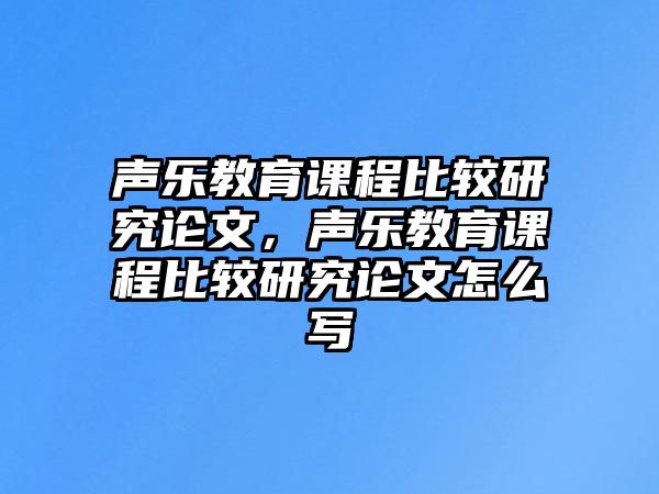 聲樂教育課程比較研究論文，聲樂教育課程比較研究論文怎么寫