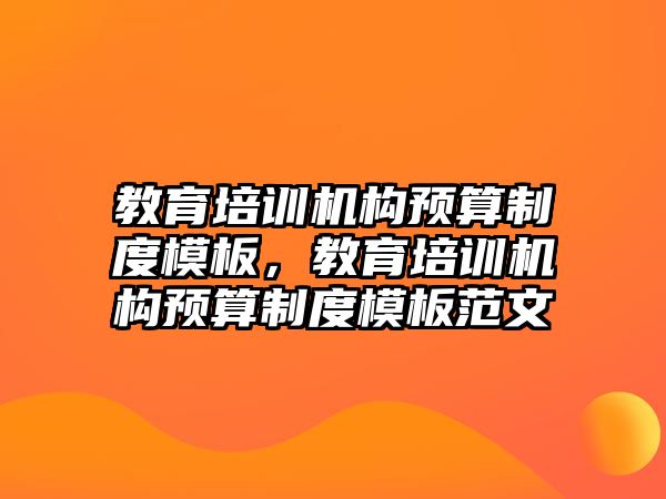 教育培訓(xùn)機構(gòu)預(yù)算制度模板，教育培訓(xùn)機構(gòu)預(yù)算制度模板范文