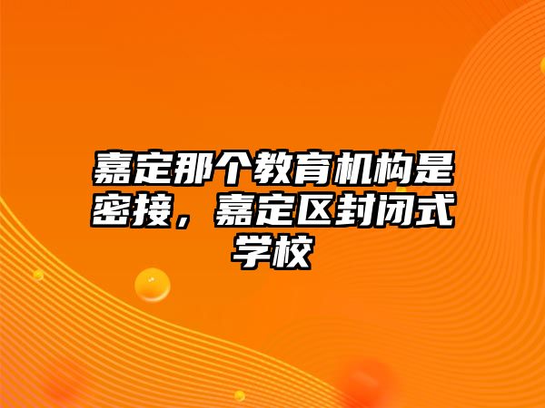 嘉定那個教育機構(gòu)是密接，嘉定區(qū)封閉式學校