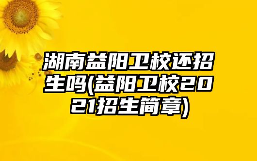 湖南益陽(yáng)衛(wèi)校還招生嗎(益陽(yáng)衛(wèi)校2021招生簡(jiǎn)章)