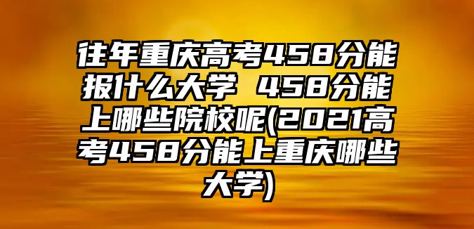 往年重慶高考458分能報(bào)什么大學(xué) 458分能上哪些院校呢(2021高考458分能上重慶哪些大學(xué))