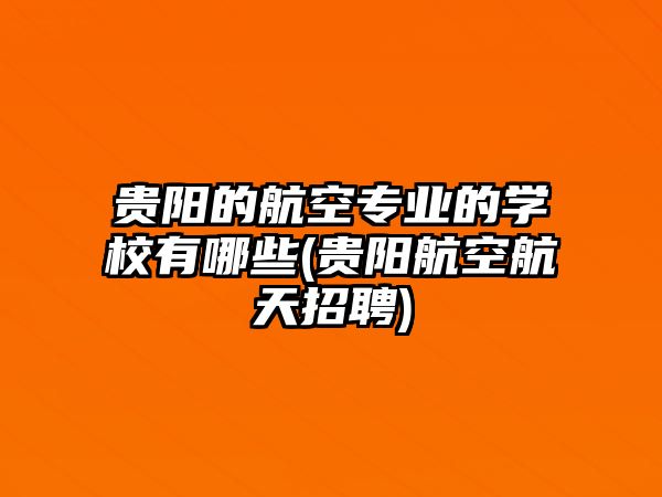 貴陽的航空專業(yè)的學校有哪些(貴陽航空航天招聘)