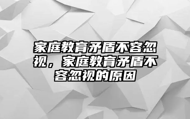 家庭教育矛盾不容忽視，家庭教育矛盾不容忽視的原因