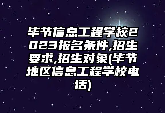 畢節(jié)信息工程學(xué)校2023報(bào)名條件,招生要求,招生對象(畢節(jié)地區(qū)信息工程學(xué)校電話)