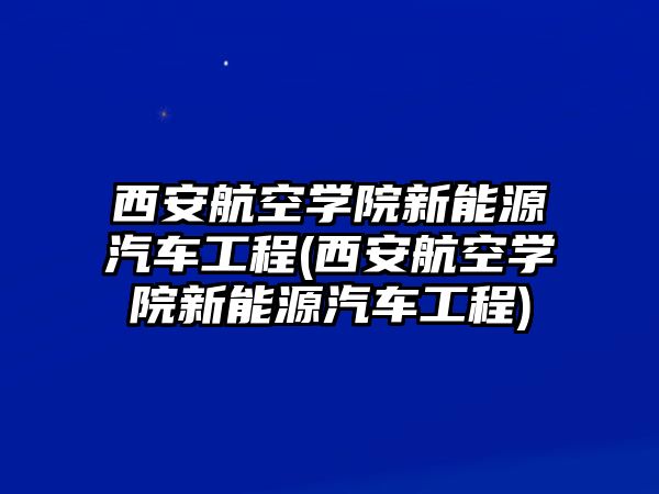 西安航空學(xué)院新能源汽車工程(西安航空學(xué)院新能源汽車工程)