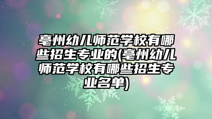 亳州幼兒師范學(xué)校有哪些招生專業(yè)的(亳州幼兒師范學(xué)校有哪些招生專業(yè)名單)