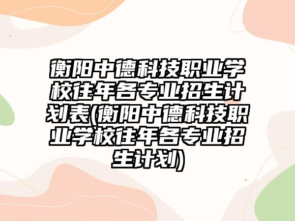 衡陽中德科技職業(yè)學(xué)校往年各專業(yè)招生計(jì)劃表(衡陽中德科技職業(yè)學(xué)校往年各專業(yè)招生計(jì)劃)