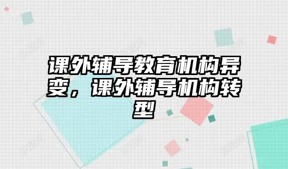 課外輔導(dǎo)教育機構(gòu)異變，課外輔導(dǎo)機構(gòu)轉(zhuǎn)型