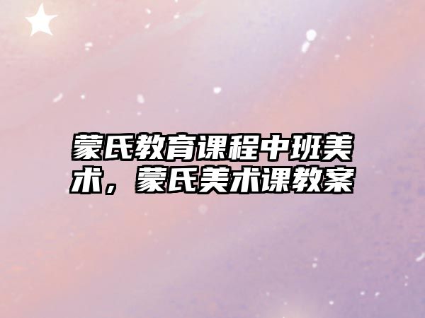 蒙氏教育課程中班美術(shù)，蒙氏美術(shù)課教案