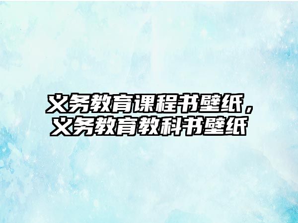 義務(wù)教育課程書壁紙，義務(wù)教育教科書壁紙