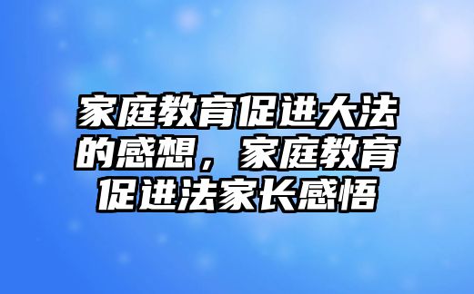 家庭教育促進大法的感想，家庭教育促進法家長感悟