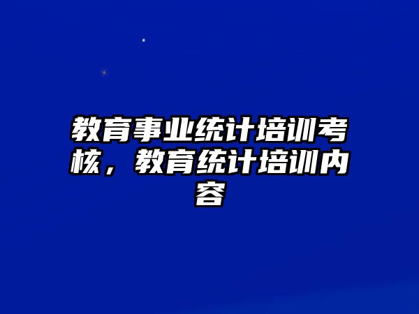 教育事業(yè)統(tǒng)計(jì)培訓(xùn)考核，教育統(tǒng)計(jì)培訓(xùn)內(nèi)容