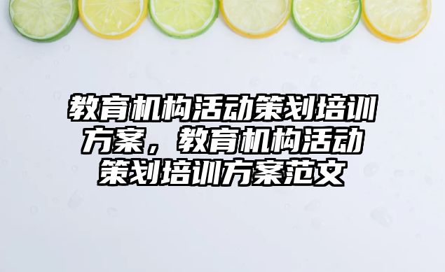 教育機構(gòu)活動策劃培訓(xùn)方案，教育機構(gòu)活動策劃培訓(xùn)方案范文