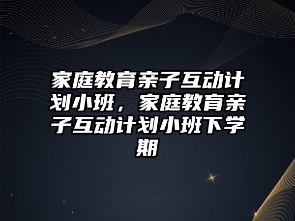 家庭教育親子互動計劃小班，家庭教育親子互動計劃小班下學期